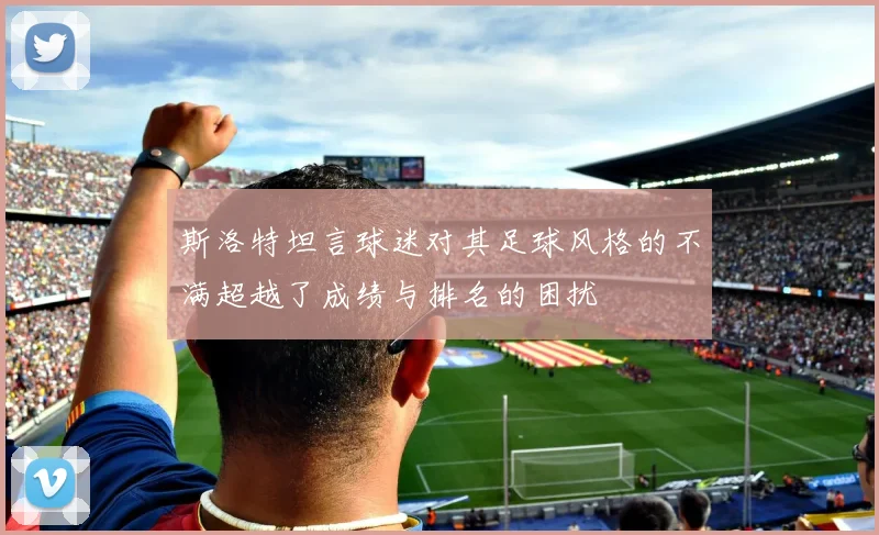 斯洛特坦言球迷对其足球风格的不满超越了成绩与排名的困扰