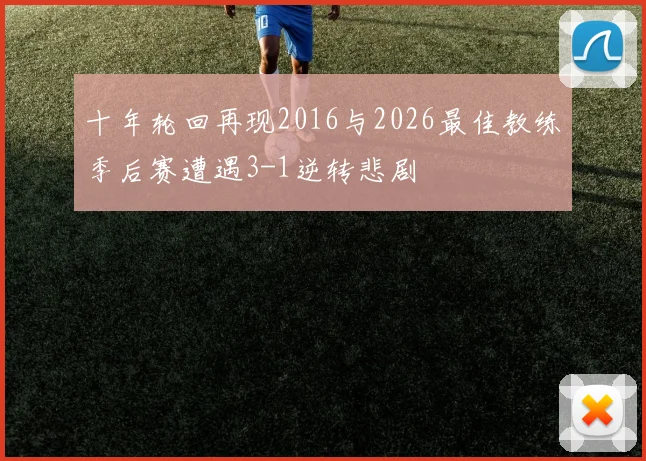 十年轮回再现2016与2026最佳教练季后赛遭遇3-1逆转悲剧