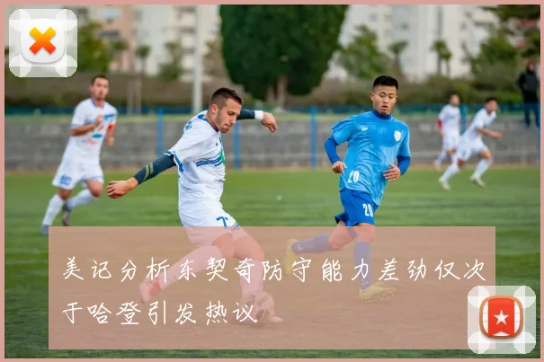 美记分析东契奇防守能力差劲仅次于哈登引发热议