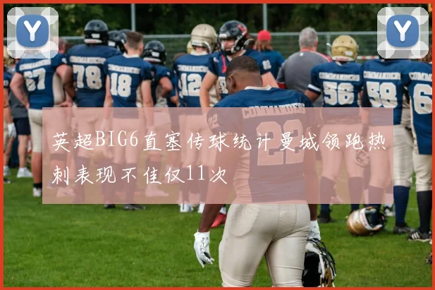 英超BIG6直塞传球统计曼城领跑热刺表现不佳仅11次
